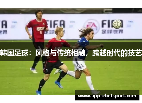 韩国足球：风格与传统相融，跨越时代的技艺