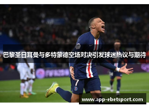 巴黎圣日耳曼与多特蒙德空场对决引发球迷热议与期待